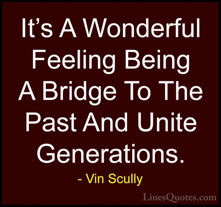 Vin Scully Quotes (16) - It's A Wonderful Feeling Being A Bridge ... - QuotesIt's A Wonderful Feeling Being A Bridge To The Past And Unite Generations.