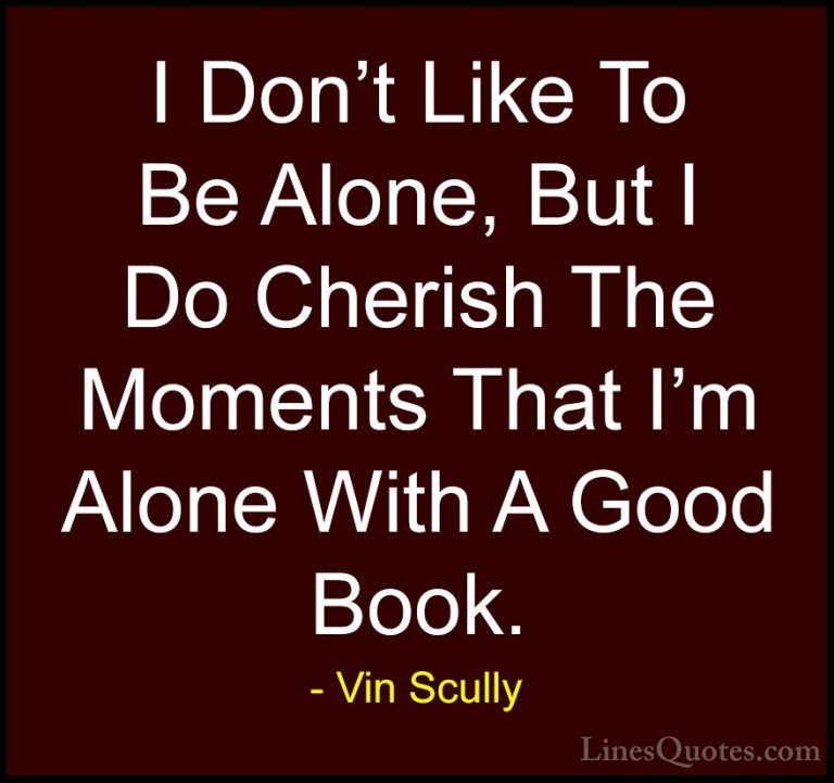 Vin Scully Quotes (18) - I Don't Like To Be Alone, But I Do Cheri... - QuotesI Don't Like To Be Alone, But I Do Cherish The Moments That I'm Alone With A Good Book.