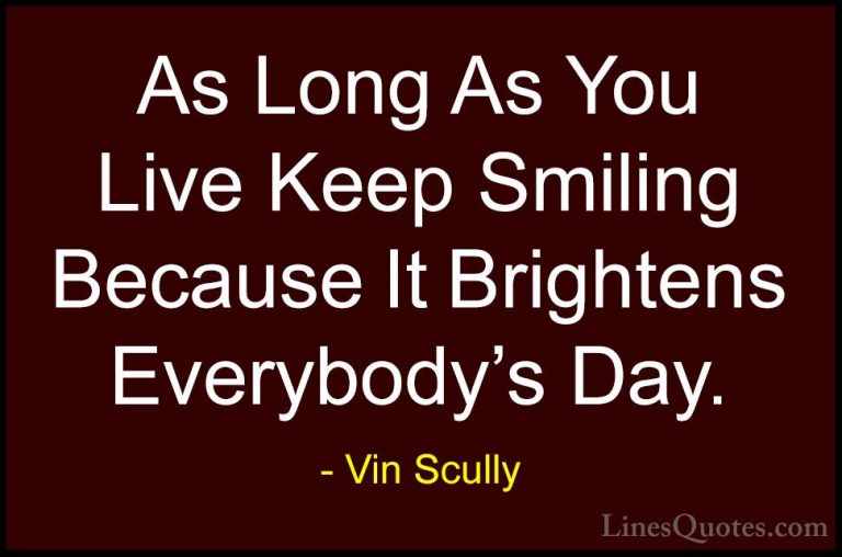 Vin Scully Quotes (2) - As Long As You Live Keep Smiling Because ... - QuotesAs Long As You Live Keep Smiling Because It Brightens Everybody's Day.