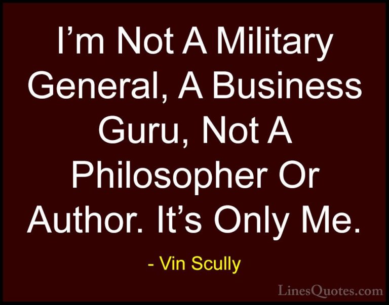 Vin Scully Quotes (25) - I'm Not A Military General, A Business G... - QuotesI'm Not A Military General, A Business Guru, Not A Philosopher Or Author. It's Only Me.