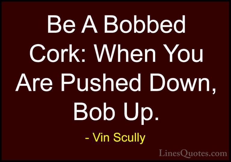 Vin Scully Quotes (28) - Be A Bobbed Cork: When You Are Pushed Do... - QuotesBe A Bobbed Cork: When You Are Pushed Down, Bob Up.