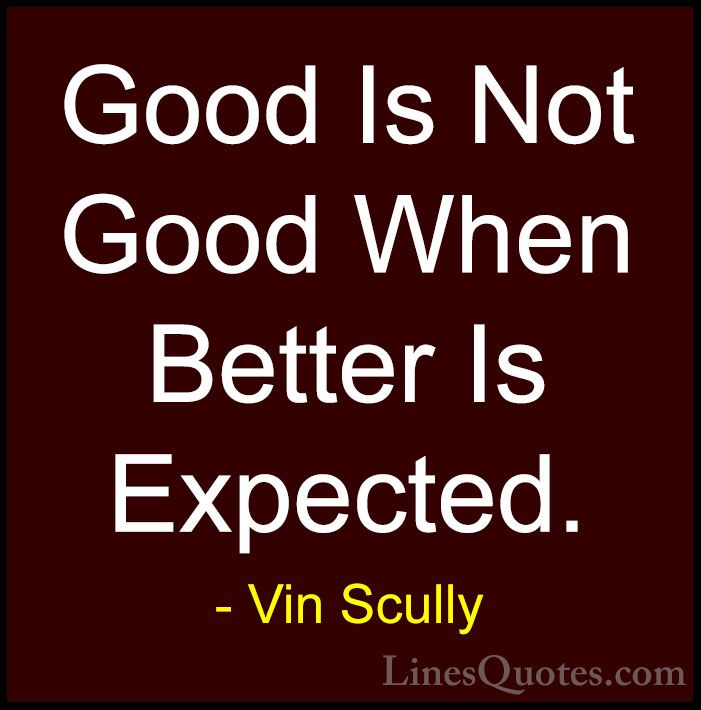 Vin Scully Quotes (3) - Good Is Not Good When Better Is Expected.... - QuotesGood Is Not Good When Better Is Expected.