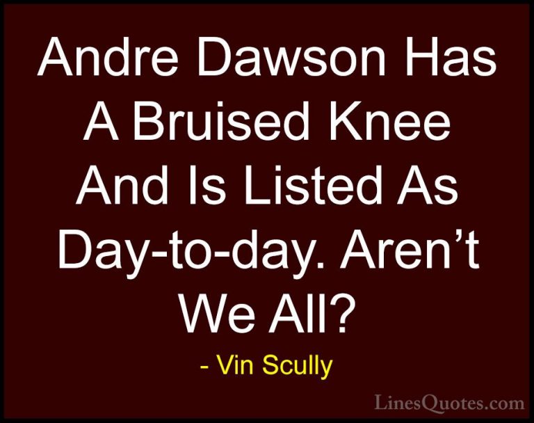 Vin Scully Quotes (31) - Andre Dawson Has A Bruised Knee And Is L... - QuotesAndre Dawson Has A Bruised Knee And Is Listed As Day-to-day. Aren't We All?