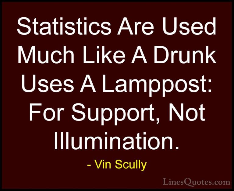 Vin Scully Quotes (5) - Statistics Are Used Much Like A Drunk Use... - QuotesStatistics Are Used Much Like A Drunk Uses A Lamppost: For Support, Not Illumination.