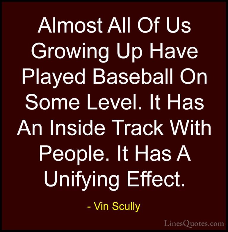 Vin Scully Quotes (7) - Almost All Of Us Growing Up Have Played B... - QuotesAlmost All Of Us Growing Up Have Played Baseball On Some Level. It Has An Inside Track With People. It Has A Unifying Effect.