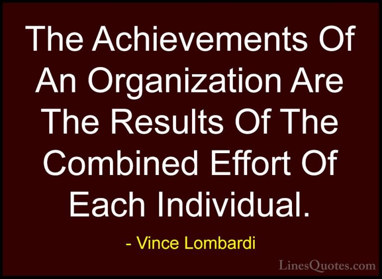 Vince Lombardi Quotes (17) - The Achievements Of An Organization ... - QuotesThe Achievements Of An Organization Are The Results Of The Combined Effort Of Each Individual.