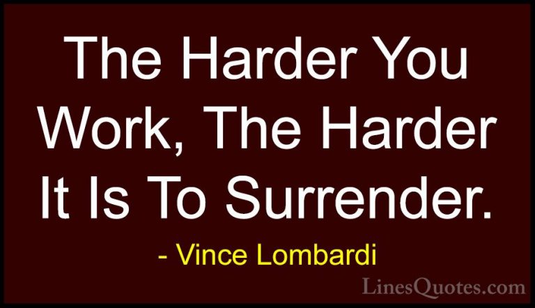 Vince Lombardi Quotes (18) - The Harder You Work, The Harder It I... - QuotesThe Harder You Work, The Harder It Is To Surrender.