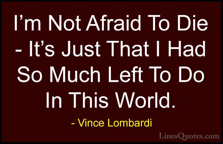 Vince Lombardi Quotes (22) - I'm Not Afraid To Die - It's Just Th... - QuotesI'm Not Afraid To Die - It's Just That I Had So Much Left To Do In This World.