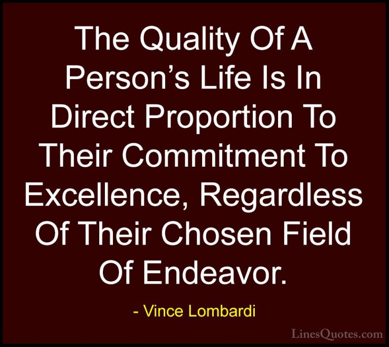 Vince Lombardi Quotes (24) - The Quality Of A Person's Life Is In... - QuotesThe Quality Of A Person's Life Is In Direct Proportion To Their Commitment To Excellence, Regardless Of Their Chosen Field Of Endeavor.