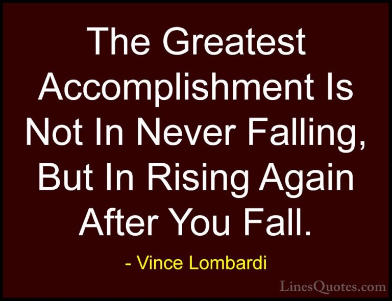 Vince Lombardi Quotes (25) - The Greatest Accomplishment Is Not I... - QuotesThe Greatest Accomplishment Is Not In Never Falling, But In Rising Again After You Fall.