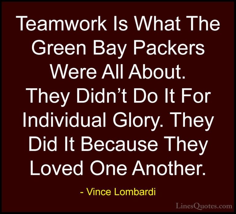Vince Lombardi Quotes (29) - Teamwork Is What The Green Bay Packe... - QuotesTeamwork Is What The Green Bay Packers Were All About. They Didn't Do It For Individual Glory. They Did It Because They Loved One Another.