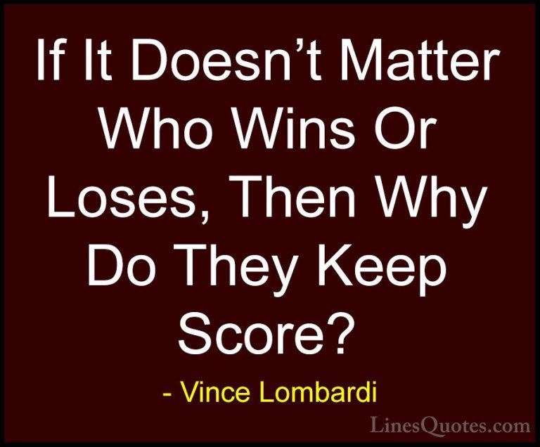 Vince Lombardi Quotes (3) - If It Doesn't Matter Who Wins Or Lose... - QuotesIf It Doesn't Matter Who Wins Or Loses, Then Why Do They Keep Score?