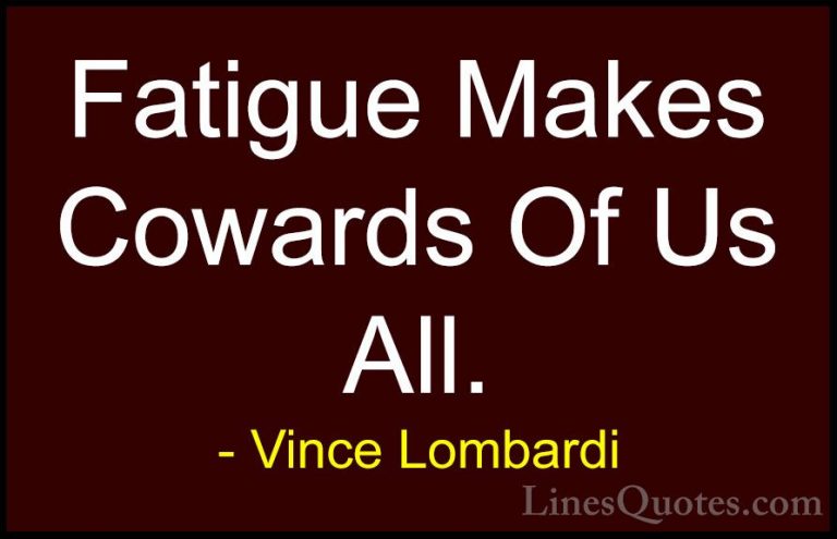 Vince Lombardi Quotes (30) - Fatigue Makes Cowards Of Us All.... - QuotesFatigue Makes Cowards Of Us All.