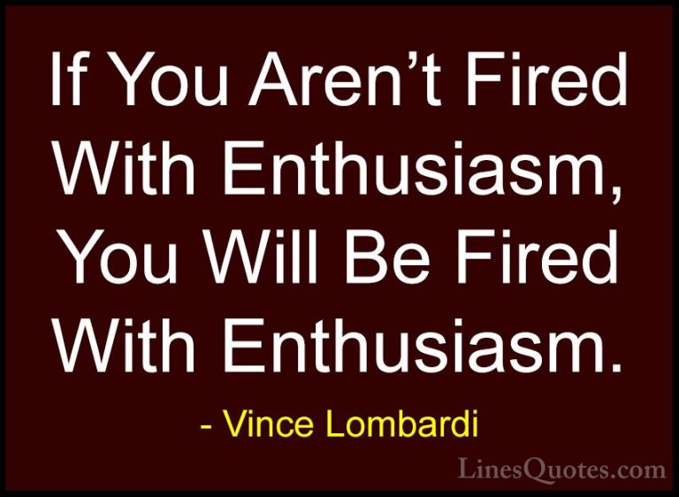 Vince Lombardi Quotes (34) - If You Aren't Fired With Enthusiasm,... - QuotesIf You Aren't Fired With Enthusiasm, You Will Be Fired With Enthusiasm.