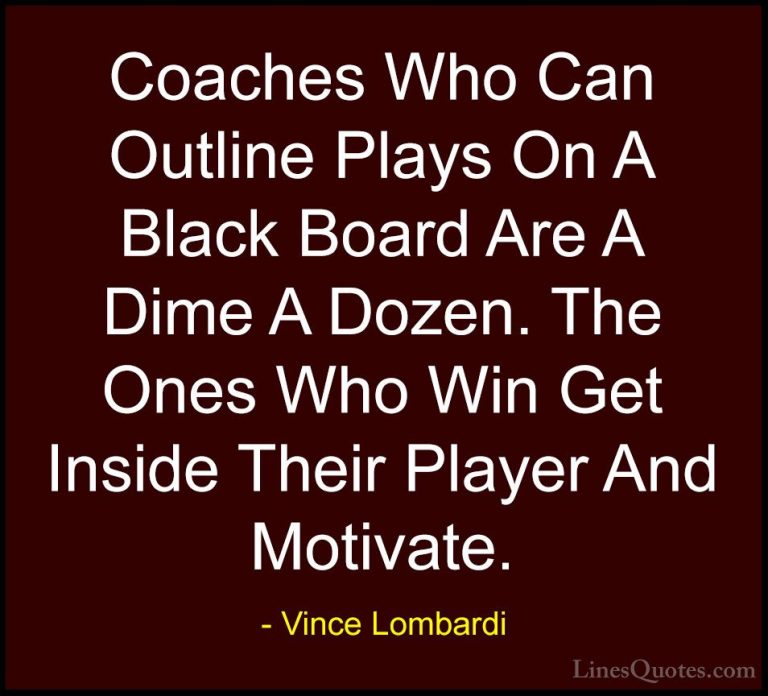 Vince Lombardi Quotes (37) - Coaches Who Can Outline Plays On A B... - QuotesCoaches Who Can Outline Plays On A Black Board Are A Dime A Dozen. The Ones Who Win Get Inside Their Player And Motivate.