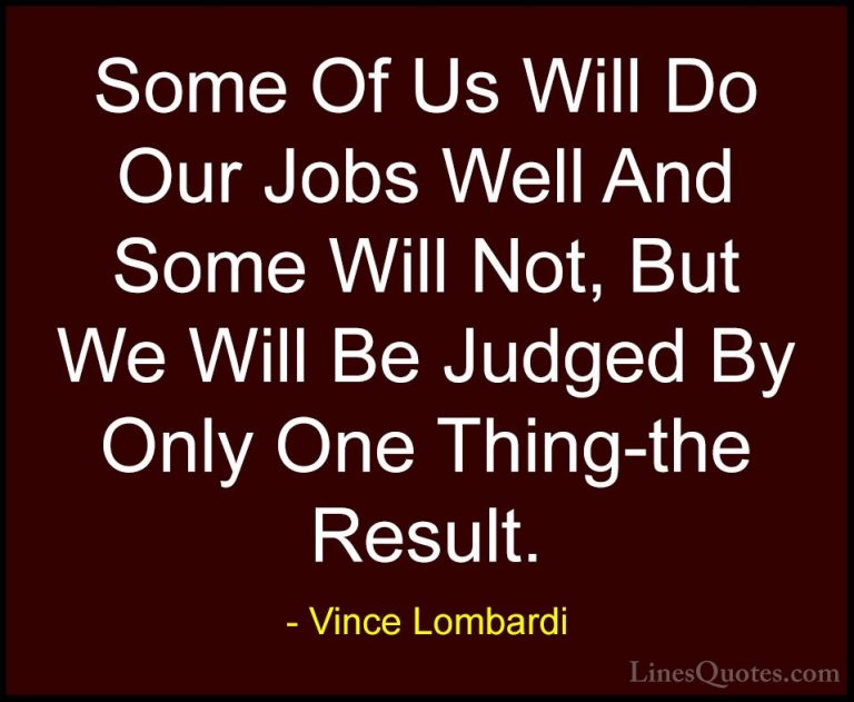 Vince Lombardi Quotes (39) - Some Of Us Will Do Our Jobs Well And... - QuotesSome Of Us Will Do Our Jobs Well And Some Will Not, But We Will Be Judged By Only One Thing-the Result.