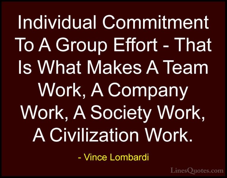 Vince Lombardi Quotes (4) - Individual Commitment To A Group Effo... - QuotesIndividual Commitment To A Group Effort - That Is What Makes A Team Work, A Company Work, A Society Work, A Civilization Work.
