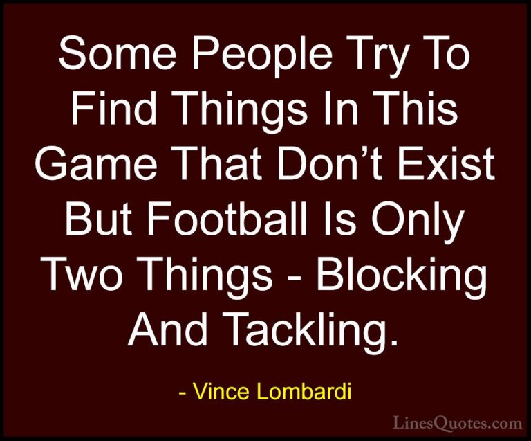 Vince Lombardi Quotes (43) - Some People Try To Find Things In Th... - QuotesSome People Try To Find Things In This Game That Don't Exist But Football Is Only Two Things - Blocking And Tackling.