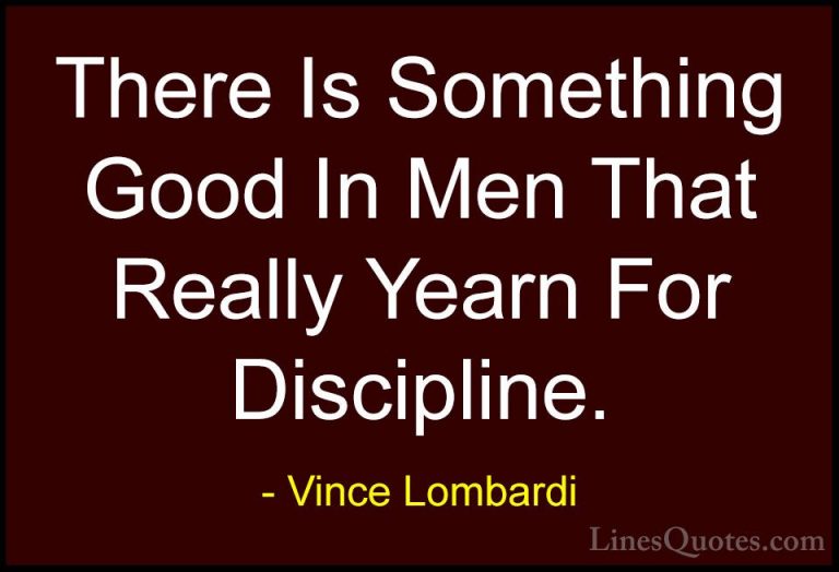 Vince Lombardi Quotes (47) - There Is Something Good In Men That ... - QuotesThere Is Something Good In Men That Really Yearn For Discipline.