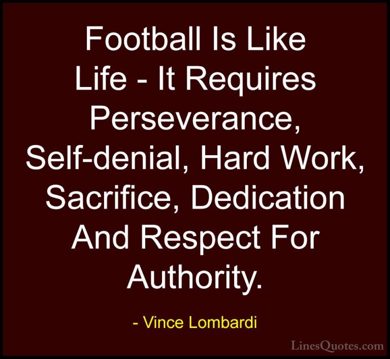 Vince Lombardi Quotes (6) - Football Is Like Life - It Requires P... - QuotesFootball Is Like Life - It Requires Perseverance, Self-denial, Hard Work, Sacrifice, Dedication And Respect For Authority.