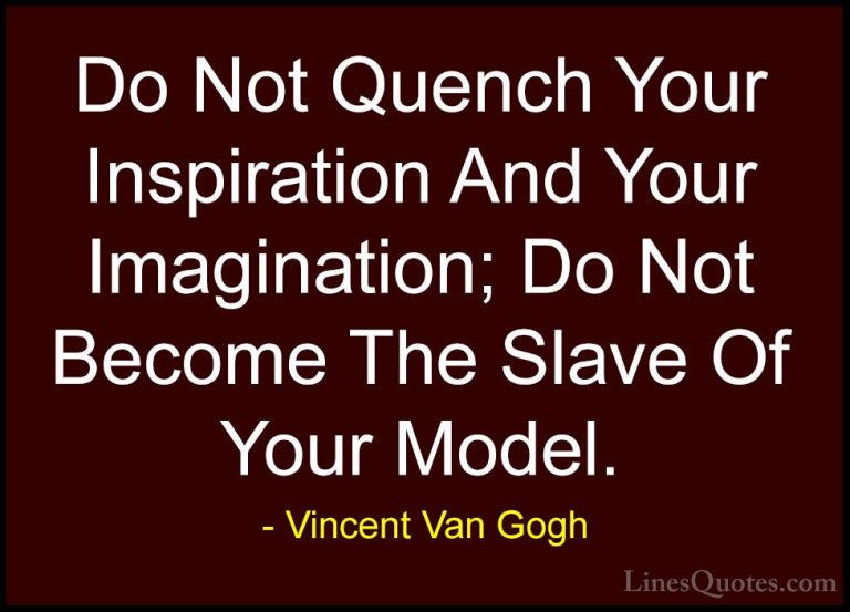 Vincent Van Gogh Quotes (11) - Do Not Quench Your Inspiration And... - QuotesDo Not Quench Your Inspiration And Your Imagination; Do Not Become The Slave Of Your Model.