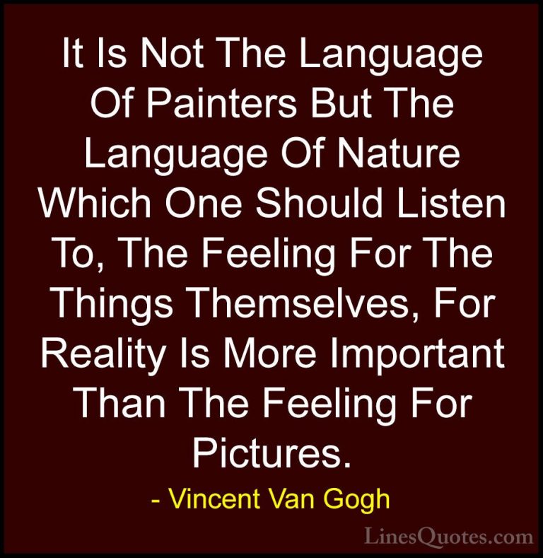 Vincent Van Gogh Quotes (14) - It Is Not The Language Of Painters... - QuotesIt Is Not The Language Of Painters But The Language Of Nature Which One Should Listen To, The Feeling For The Things Themselves, For Reality Is More Important Than The Feeling For Pictures.