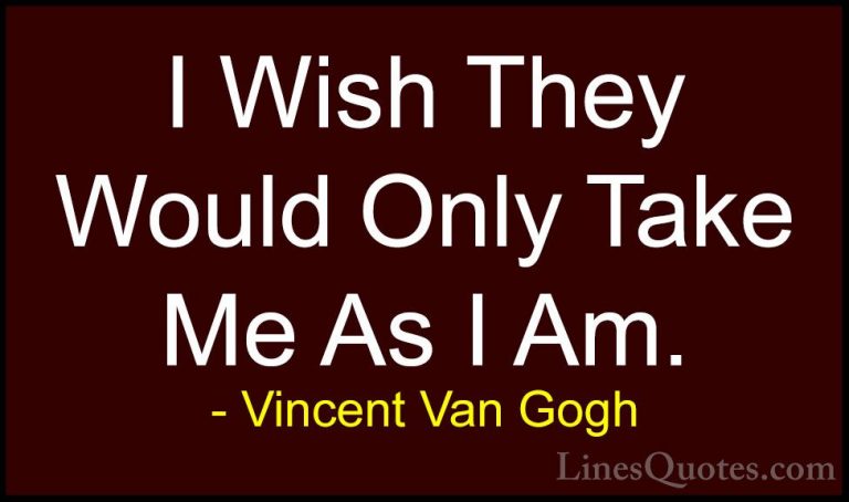 Vincent Van Gogh Quotes (16) - I Wish They Would Only Take Me As ... - QuotesI Wish They Would Only Take Me As I Am.