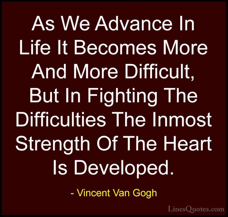 Vincent Van Gogh Quotes (18) - As We Advance In Life It Becomes M... - QuotesAs We Advance In Life It Becomes More And More Difficult, But In Fighting The Difficulties The Inmost Strength Of The Heart Is Developed.