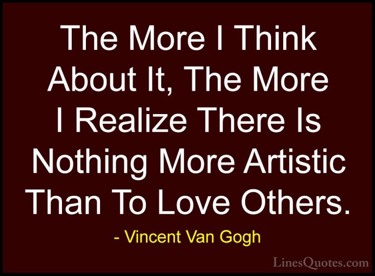 Vincent Van Gogh Quotes (20) - The More I Think About It, The Mor... - QuotesThe More I Think About It, The More I Realize There Is Nothing More Artistic Than To Love Others.