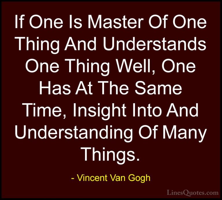 Vincent Van Gogh Quotes (22) - If One Is Master Of One Thing And ... - QuotesIf One Is Master Of One Thing And Understands One Thing Well, One Has At The Same Time, Insight Into And Understanding Of Many Things.