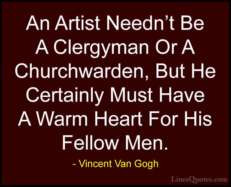 Vincent Van Gogh Quotes (26) - An Artist Needn't Be A Clergyman O... - QuotesAn Artist Needn't Be A Clergyman Or A Churchwarden, But He Certainly Must Have A Warm Heart For His Fellow Men.