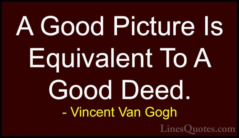 Vincent Van Gogh Quotes (27) - A Good Picture Is Equivalent To A ... - QuotesA Good Picture Is Equivalent To A Good Deed.