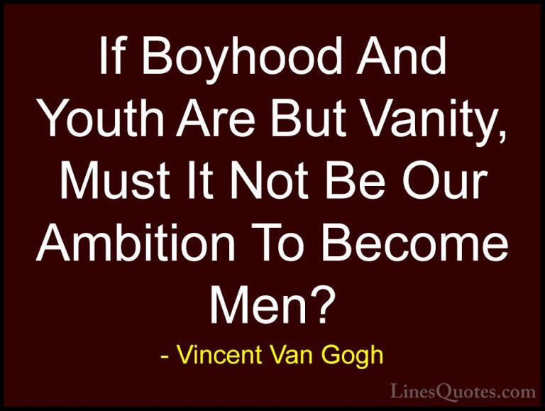 Vincent Van Gogh Quotes (28) - If Boyhood And Youth Are But Vanit... - QuotesIf Boyhood And Youth Are But Vanity, Must It Not Be Our Ambition To Become Men?