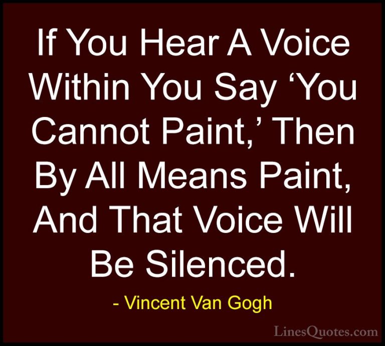Vincent Van Gogh Quotes (3) - If You Hear A Voice Within You Say ... - QuotesIf You Hear A Voice Within You Say 'You Cannot Paint,' Then By All Means Paint, And That Voice Will Be Silenced.