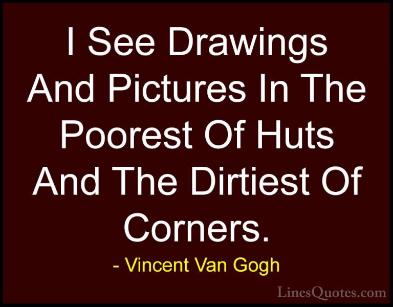 Vincent Van Gogh Quotes (31) - I See Drawings And Pictures In The... - QuotesI See Drawings And Pictures In The Poorest Of Huts And The Dirtiest Of Corners.