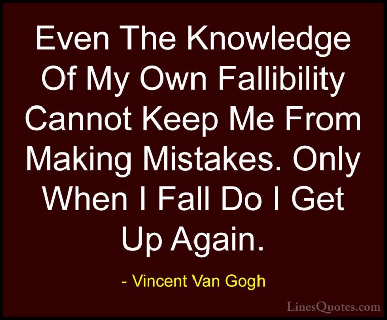 Vincent Van Gogh Quotes (32) - Even The Knowledge Of My Own Falli... - QuotesEven The Knowledge Of My Own Fallibility Cannot Keep Me From Making Mistakes. Only When I Fall Do I Get Up Again.