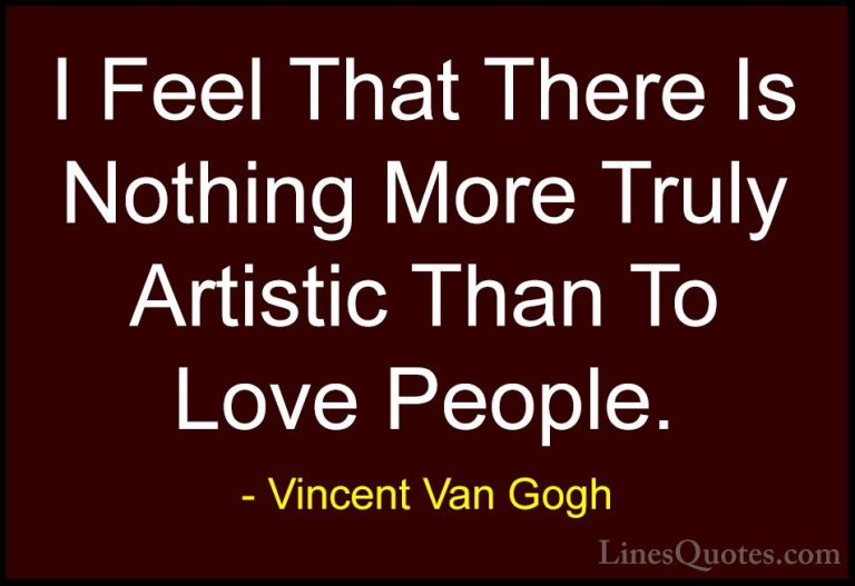 Vincent Van Gogh Quotes (35) - I Feel That There Is Nothing More ... - QuotesI Feel That There Is Nothing More Truly Artistic Than To Love People.