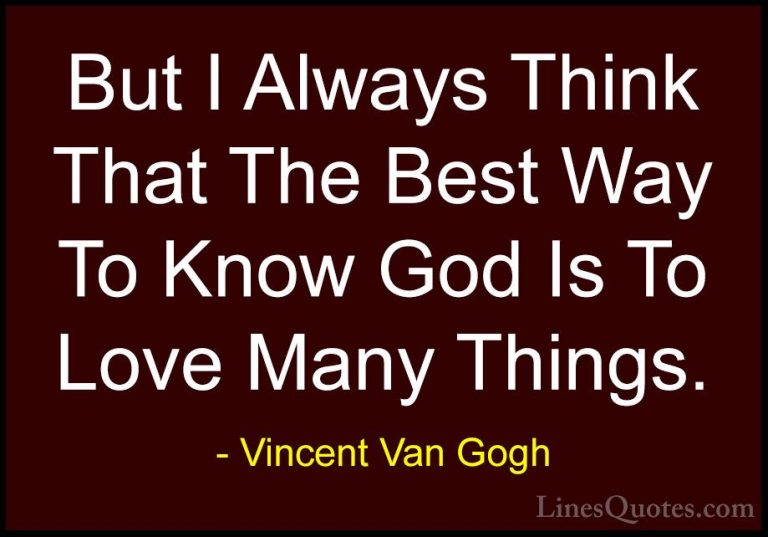 Vincent Van Gogh Quotes (36) - But I Always Think That The Best W... - QuotesBut I Always Think That The Best Way To Know God Is To Love Many Things.