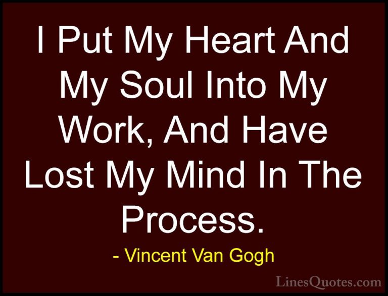 Vincent Van Gogh Quotes (4) - I Put My Heart And My Soul Into My ... - QuotesI Put My Heart And My Soul Into My Work, And Have Lost My Mind In The Process.