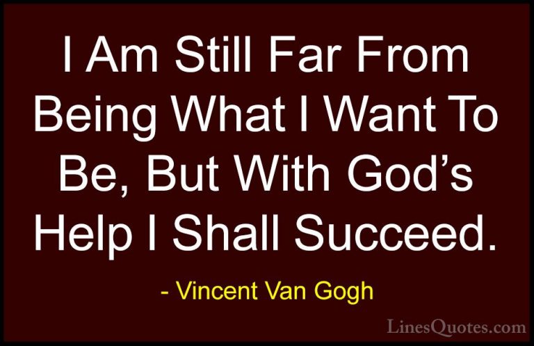Vincent Van Gogh Quotes (6) - I Am Still Far From Being What I Wa... - QuotesI Am Still Far From Being What I Want To Be, But With God's Help I Shall Succeed.