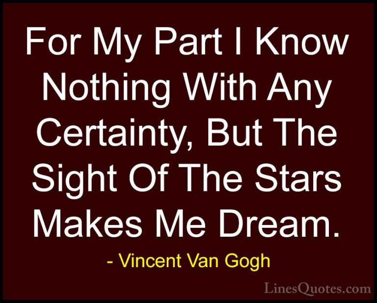 Vincent Van Gogh Quotes (8) - For My Part I Know Nothing With Any... - QuotesFor My Part I Know Nothing With Any Certainty, But The Sight Of The Stars Makes Me Dream.
