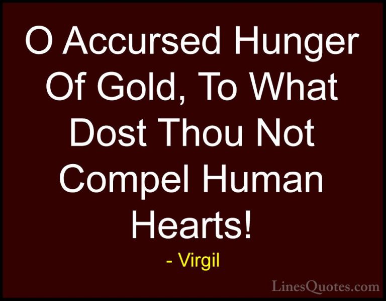 Virgil Quotes (25) - O Accursed Hunger Of Gold, To What Dost Thou... - QuotesO Accursed Hunger Of Gold, To What Dost Thou Not Compel Human Hearts!