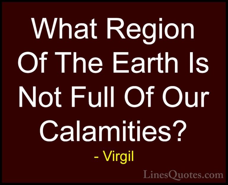 Virgil Quotes (36) - What Region Of The Earth Is Not Full Of Our ... - QuotesWhat Region Of The Earth Is Not Full Of Our Calamities?