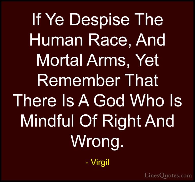 Virgil Quotes (37) - If Ye Despise The Human Race, And Mortal Arm... - QuotesIf Ye Despise The Human Race, And Mortal Arms, Yet Remember That There Is A God Who Is Mindful Of Right And Wrong.