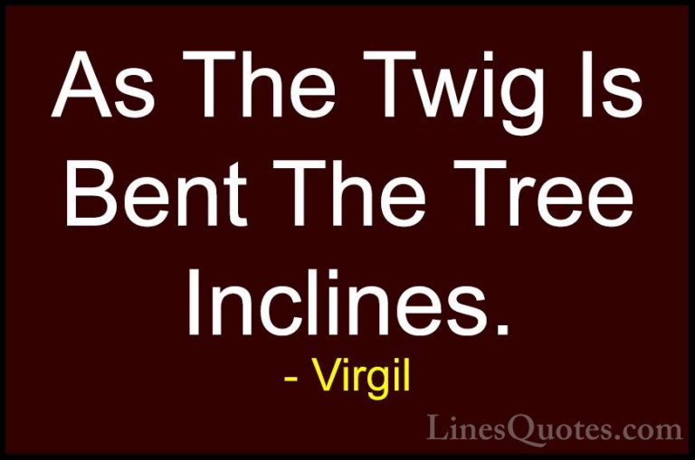 Virgil Quotes (4) - As The Twig Is Bent The Tree Inclines.... - QuotesAs The Twig Is Bent The Tree Inclines.