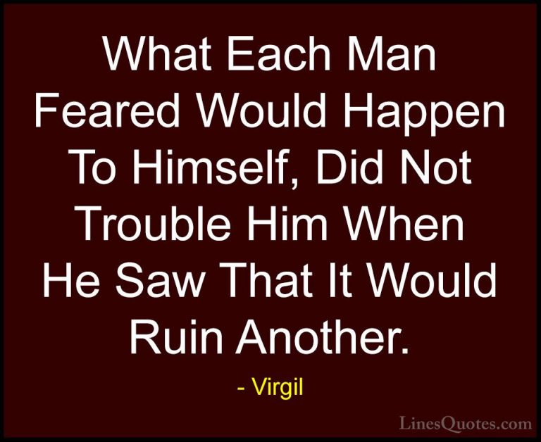 Virgil Quotes (48) - What Each Man Feared Would Happen To Himself... - QuotesWhat Each Man Feared Would Happen To Himself, Did Not Trouble Him When He Saw That It Would Ruin Another.