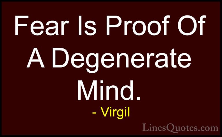 Virgil Quotes (9) - Fear Is Proof Of A Degenerate Mind.... - QuotesFear Is Proof Of A Degenerate Mind.