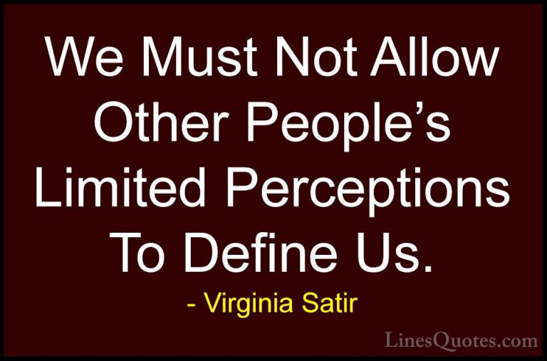 Virginia Satir Quotes (5) - We Must Not Allow Other People's Limi... - QuotesWe Must Not Allow Other People's Limited Perceptions To Define Us.
