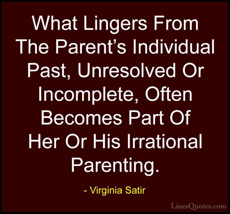 Virginia Satir Quotes (6) - What Lingers From The Parent's Indivi... - QuotesWhat Lingers From The Parent's Individual Past, Unresolved Or Incomplete, Often Becomes Part Of Her Or His Irrational Parenting.