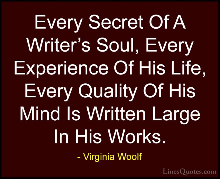 Virginia Woolf Quotes (13) - Every Secret Of A Writer's Soul, Eve... - QuotesEvery Secret Of A Writer's Soul, Every Experience Of His Life, Every Quality Of His Mind Is Written Large In His Works.